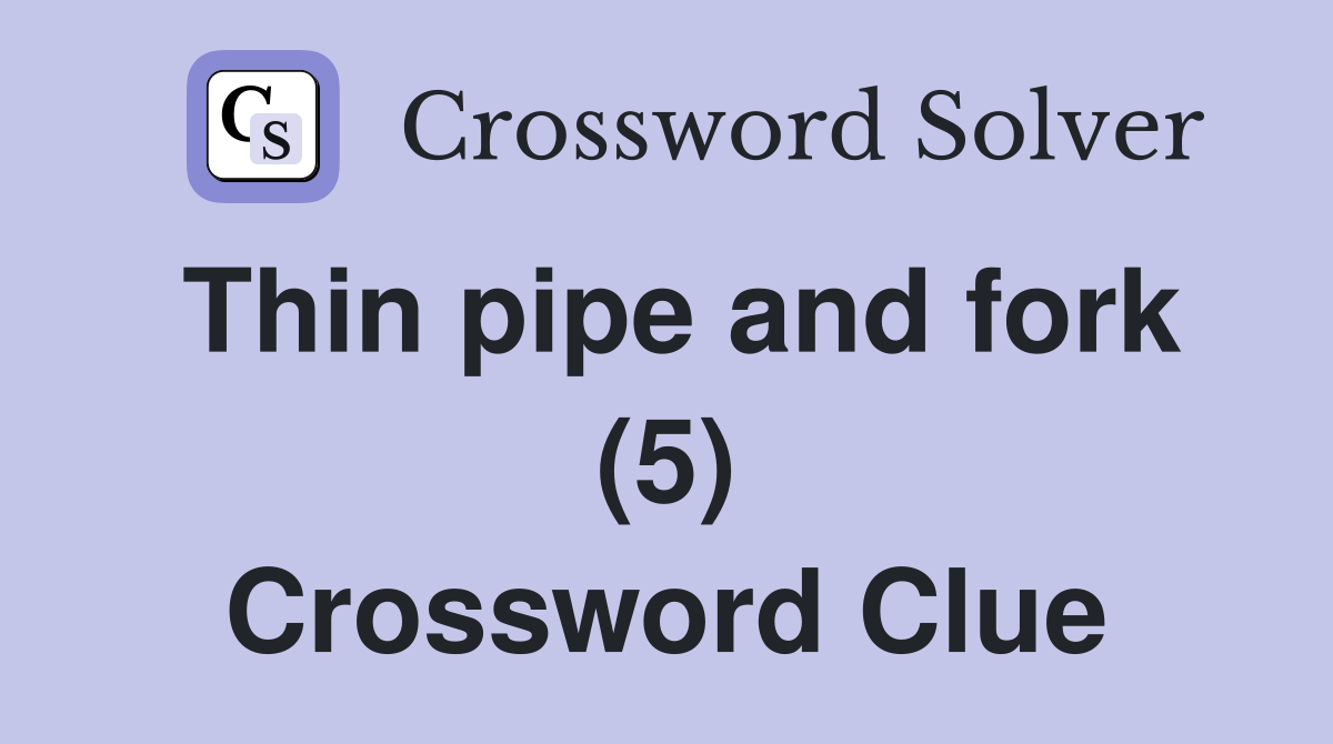 Thin pipe and fork (5) Crossword Clue Answers Crossword Solver